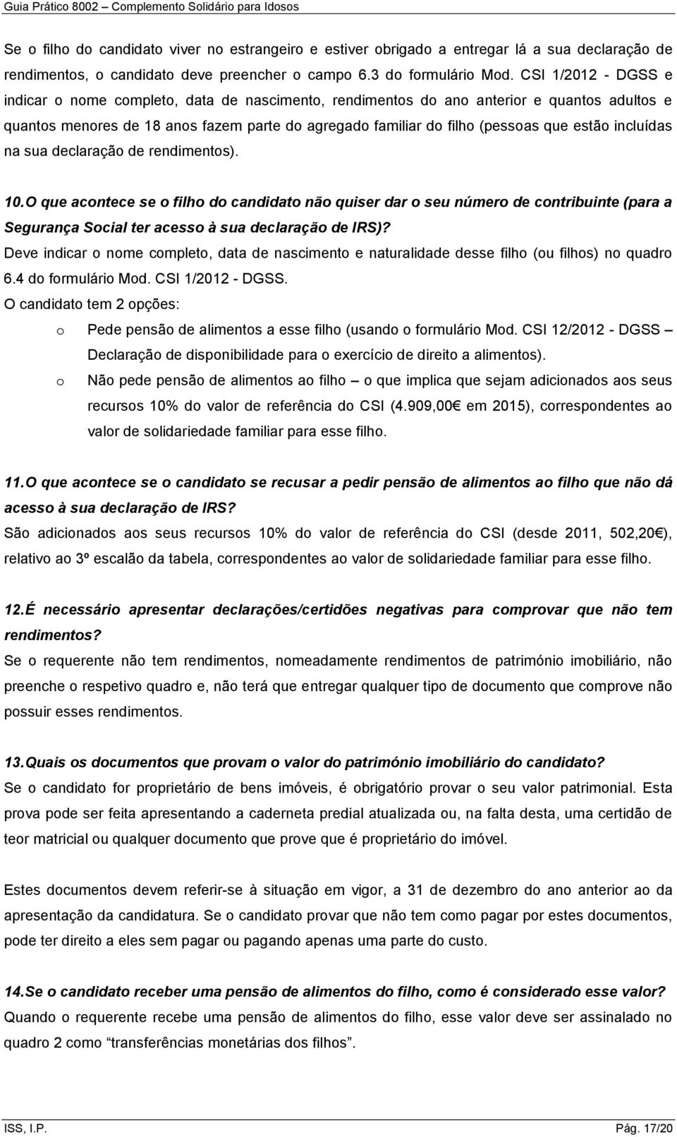 estão incluídas na sua declaração de rendimentos). 10. O que acontece se o filho do candidato não quiser dar o seu número de contribuinte (para a Segurança Social ter acesso à sua declaração de IRS)?