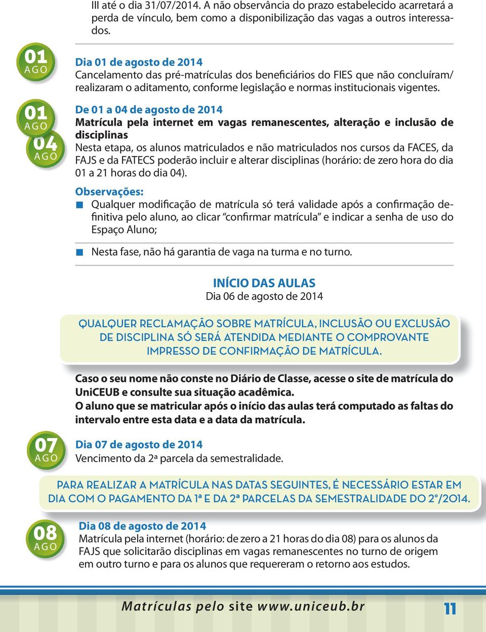 De 01 a 04 de agosto de 2014 Matrícula pela internet em vagas remanescentes, alteração e inclusão de disciplinas Nesta etapa, os alunos matriculados e não matriculados nos cursos da FACES, da FAJS e