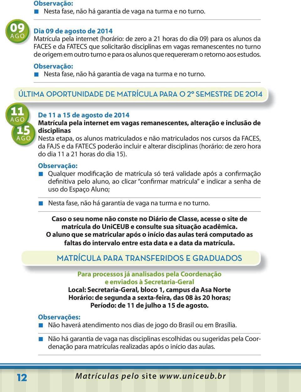 outro turno e para os alunos que requereram o retorno aos estudos. Observação: Nesta fase, não há garantia de vaga na turma e no turno.