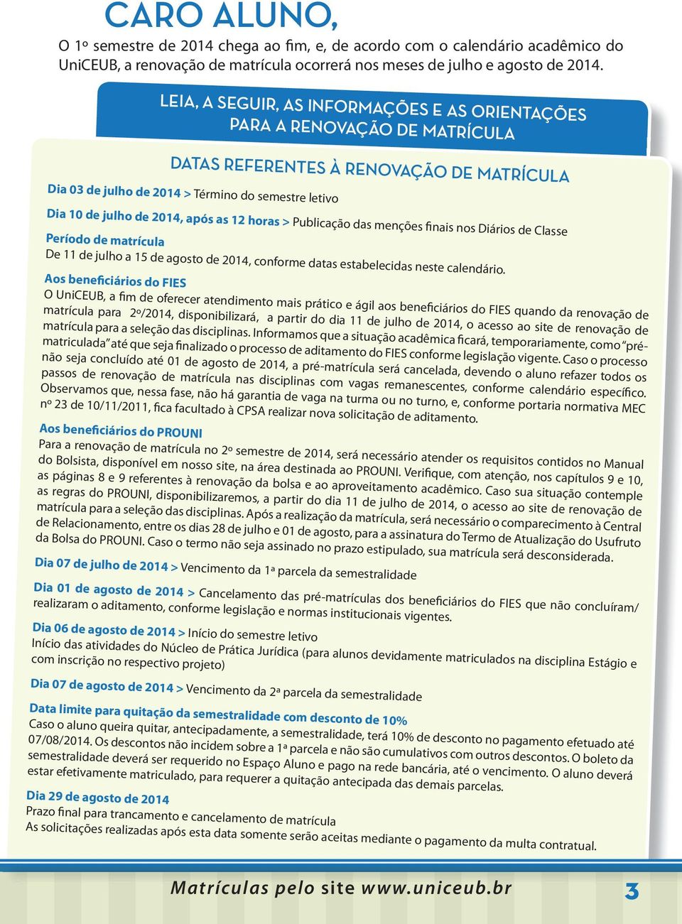 as 12 horas > Publicação das menções finais nos Diários de Classe Período de matrícula De 11 de julho a 15 de agosto de 2014, conforme datas estabelecidas neste calendário.