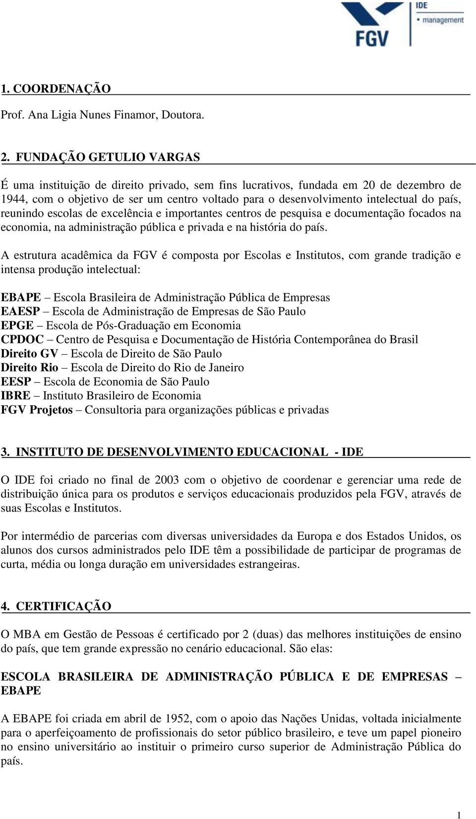 país, reunindo escolas de excelência e importantes centros de pesquisa e documentação focados na economia, na administração pública e privada e na história do país.