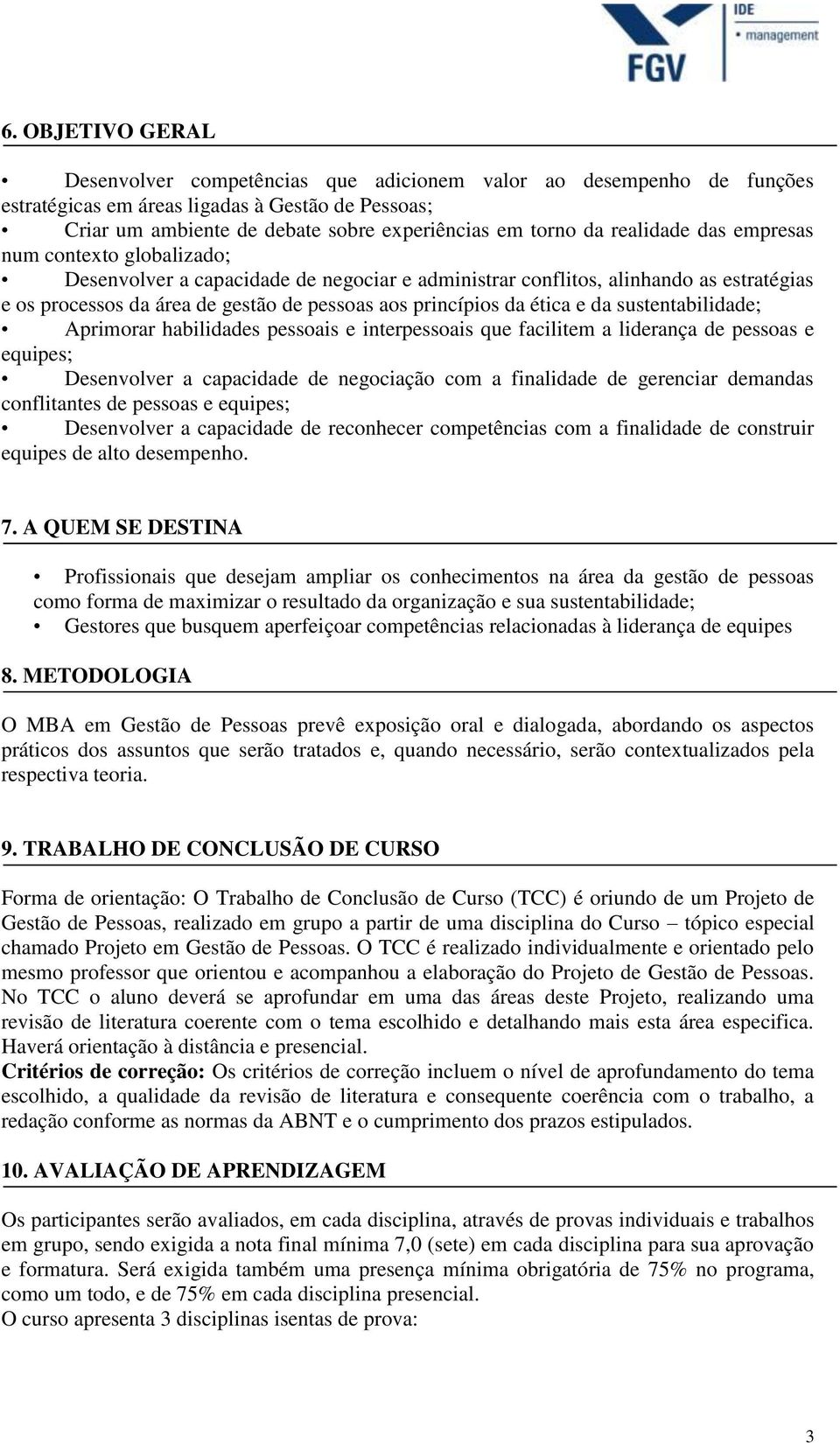 ética e da sustentabilidade; Aprimorar habilidades pessoais e interpessoais que facilitem a liderança de pessoas e equipes; Desenvolver a capacidade de negociação com a finalidade de gerenciar