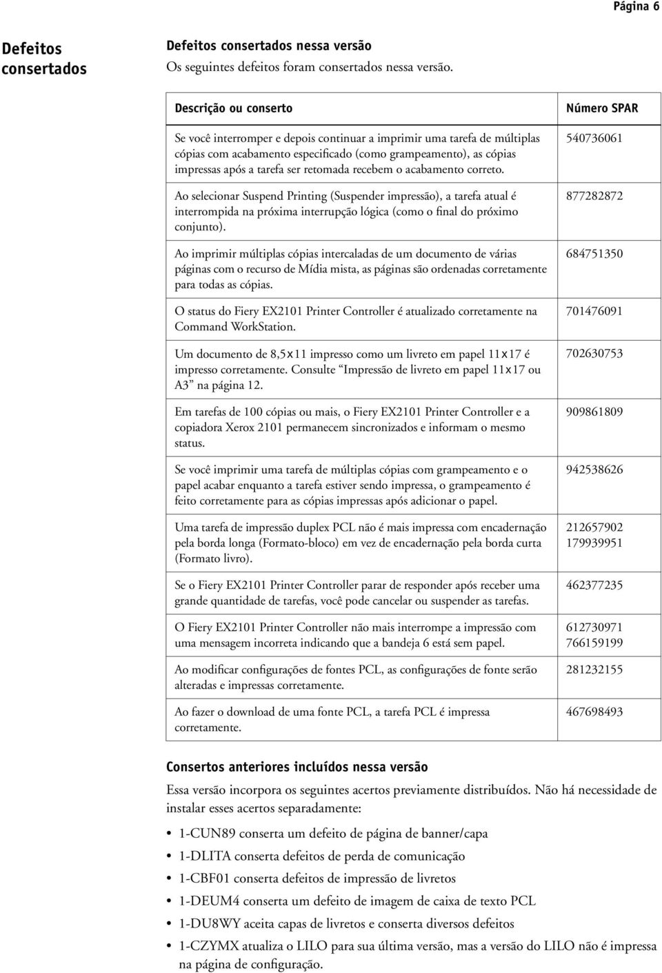 recebem o acabamento correto. Ao selecionar Suspend Printing (Suspender impressão), a tarefa atual é interrompida na próxima interrupção lógica (como o final do próximo conjunto).