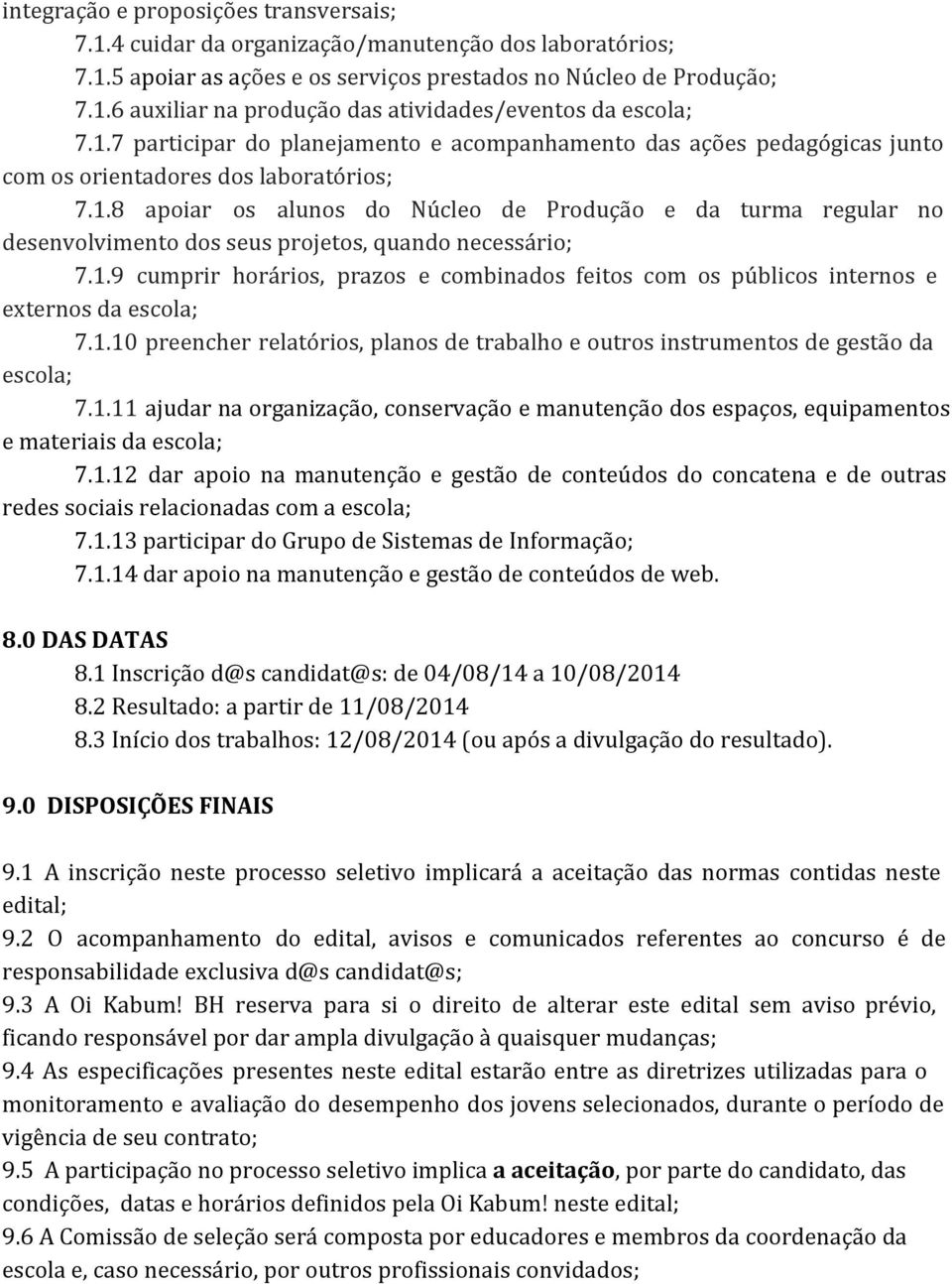 1.9 cumprir horários, prazos e combinados feitos com os públicos internos e externos da escola; 7.1.10 preencher relatórios, planos de trabalho e outros instrumentos de gestão da escola; 7.1.11 ajudar na organização, conservação e manutenção dos espaços, equipamentos e materiais da escola; 7.