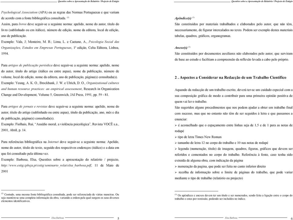 Exemplo: Vala, J; Monteiro, M. B.; Lima, L. e Caetano, A., Psicologia Social das Organizações, Estudos em Empresas Portuguesas, 1ª edição, Celta Editora, Lisboa, 1994.