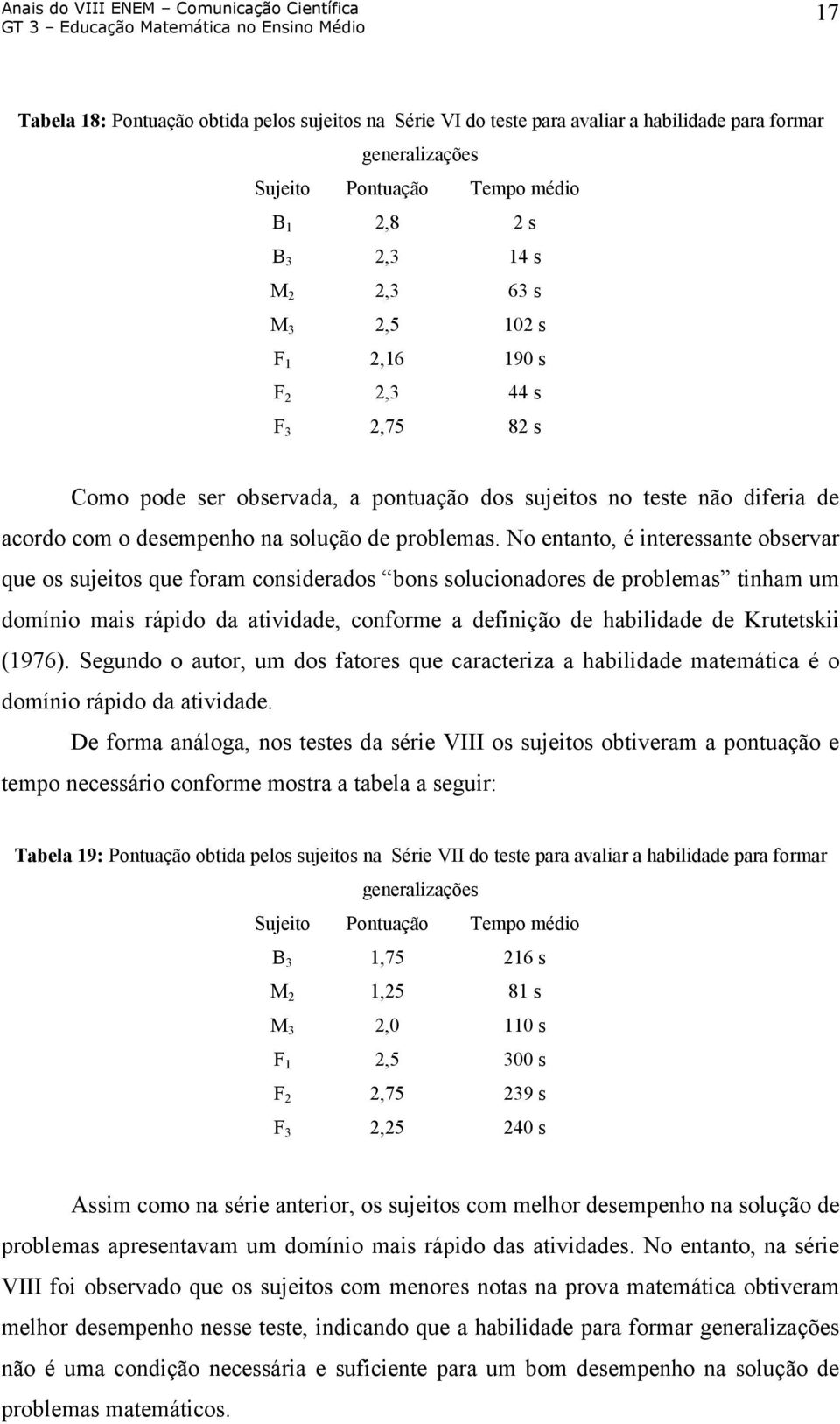 No entanto, é interessante observar que os sujeitos que foram considerados bons solucionadores de problemas tinham um domínio mais rápido da atividade, conforme a definição de habilidade de