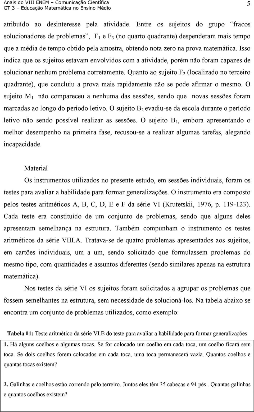 Isso indica que os sujeitos estavam envolvidos com a atividade, porém não foram capazes de solucionar nenhum problema corretamente.