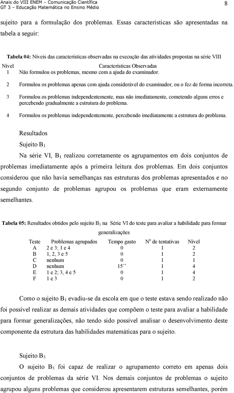 formulou os problemas, mesmo com a ajuda do examinador. 2 Formulou os problemas apenas com ajuda considerável do examinador, ou o fez de forma incorreta.