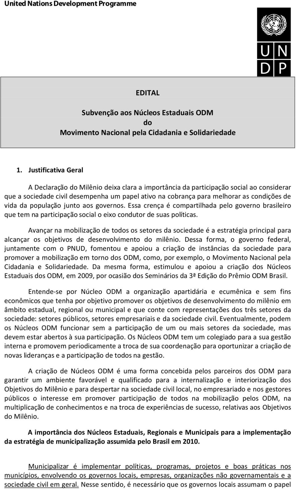 vida da população junto aos governos. Essa crença é compartilhada pelo governo brasileiro que tem na participação social o eixo condutor de suas políticas.