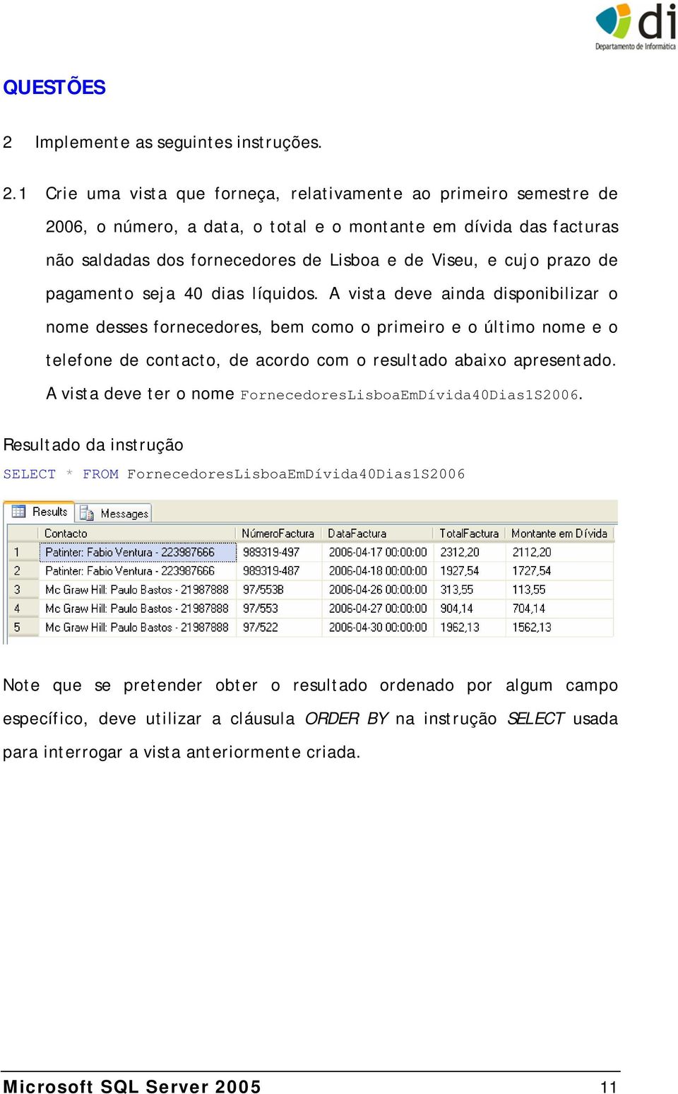 1 Crie uma vista que forneça, relativamente ao primeiro semestre de 2006, o número, a data, o total e o montante em dívida das facturas não saldadas dos fornecedores de Lisboa e de Viseu, e cujo