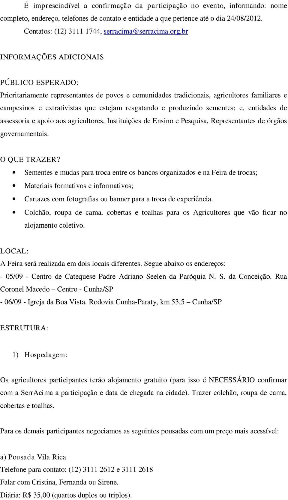 br INFORMAÇÕES ADICIONAIS PÚBLICO ESPERADO: Prioritariamente representantes de povos e comunidades tradicionais, agricultores familiares e campesinos e extrativistas que estejam resgatando e