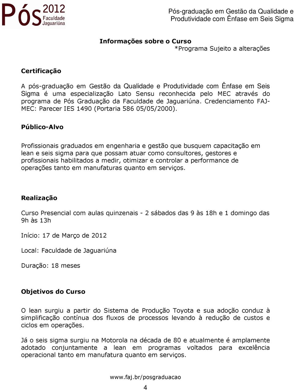 Público-Alvo Profissionais graduados em engenharia e gestão que busquem capacitação em lean e seis sigma para que possam atuar como consultores, gestores e profissionais habilitados a medir, otimizar