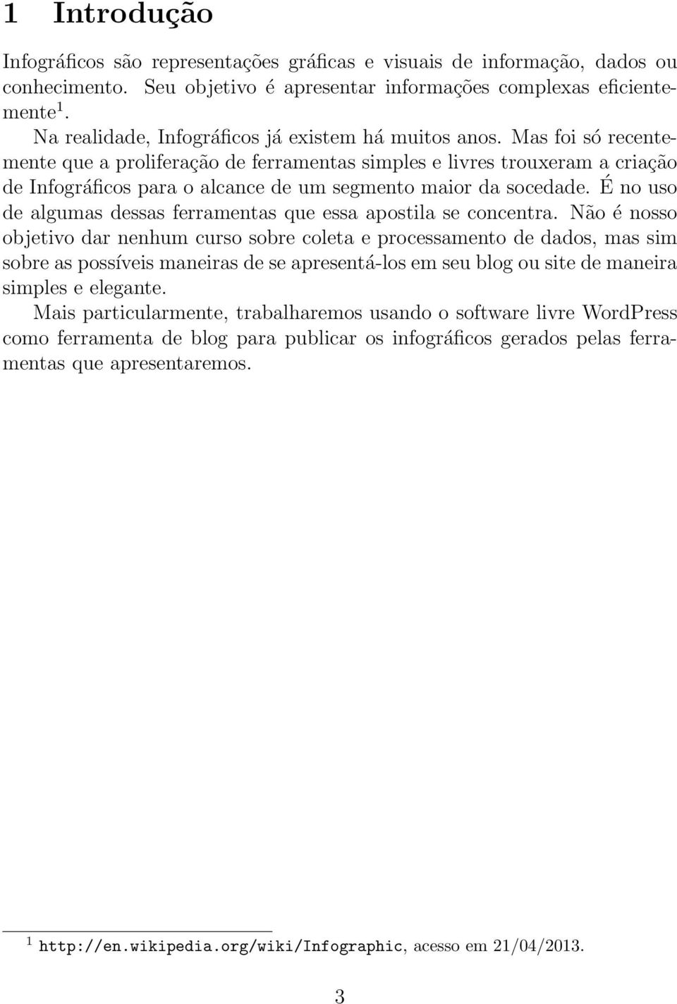 Mas foi só recentemente que a proliferação de ferramentas simples e livres trouxeram a criação de Infográficos para o alcance de um segmento maior da socedade.