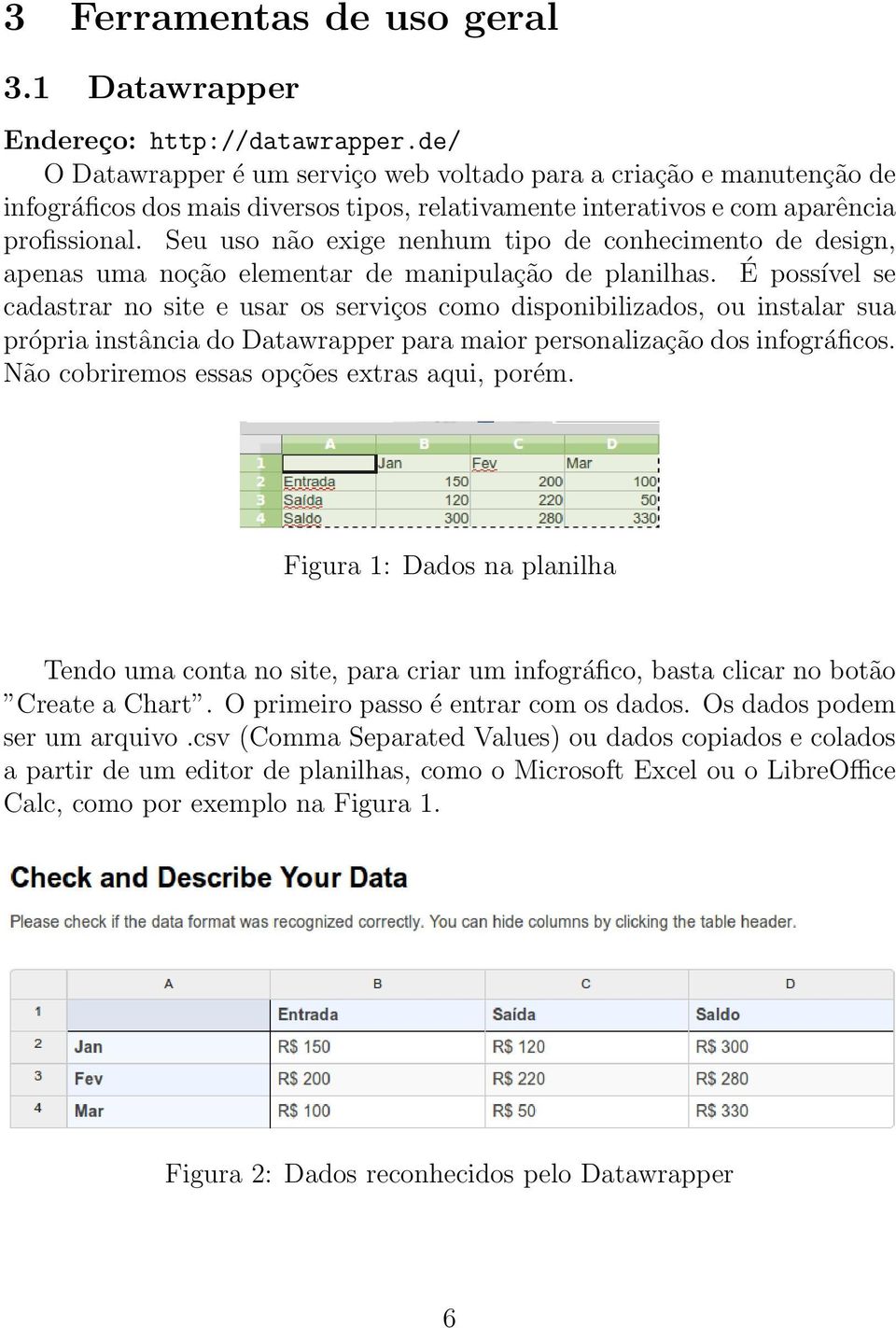 Seu uso não exige nenhum tipo de conhecimento de design, apenas uma noção elementar de manipulação de planilhas.