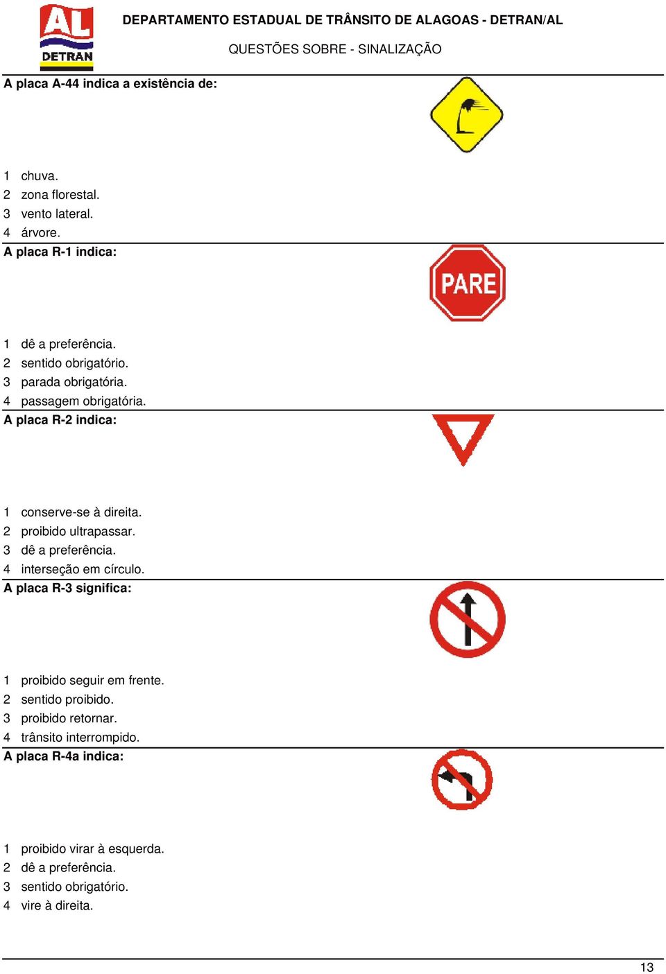 3 dê a preferência. 4 interseção em círculo. A placa R-3 significa: 1 proibido seguir em frente. 2 sentido proibido. 3 proibido retornar.