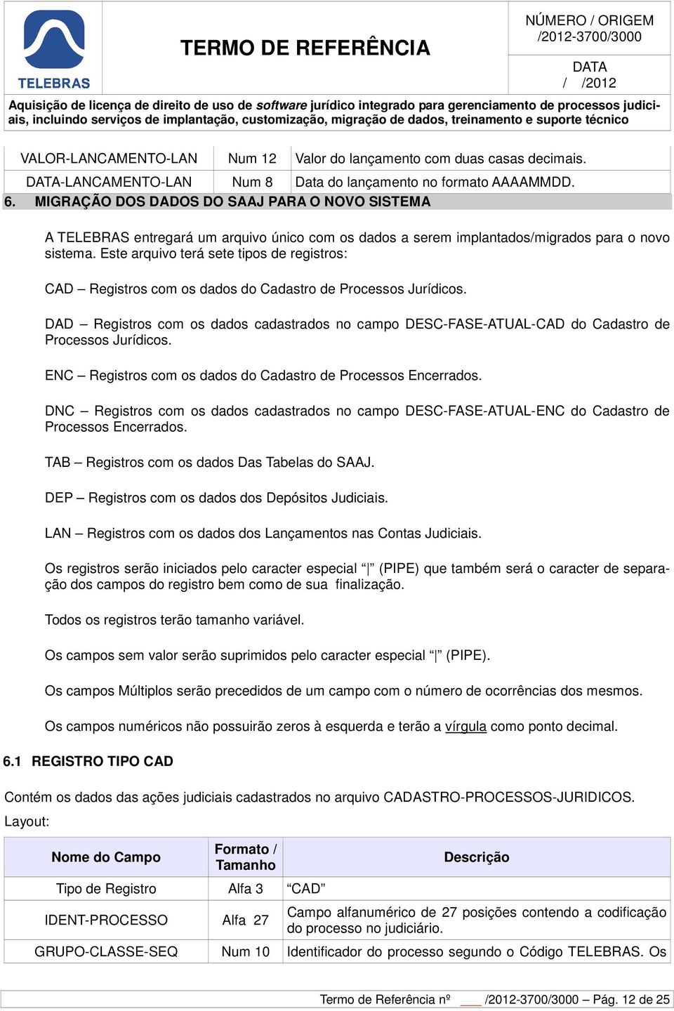 Este arquivo terá sete tipos de registros: CAD Registros com os dados do Cadastro de Processos Jurídicos.