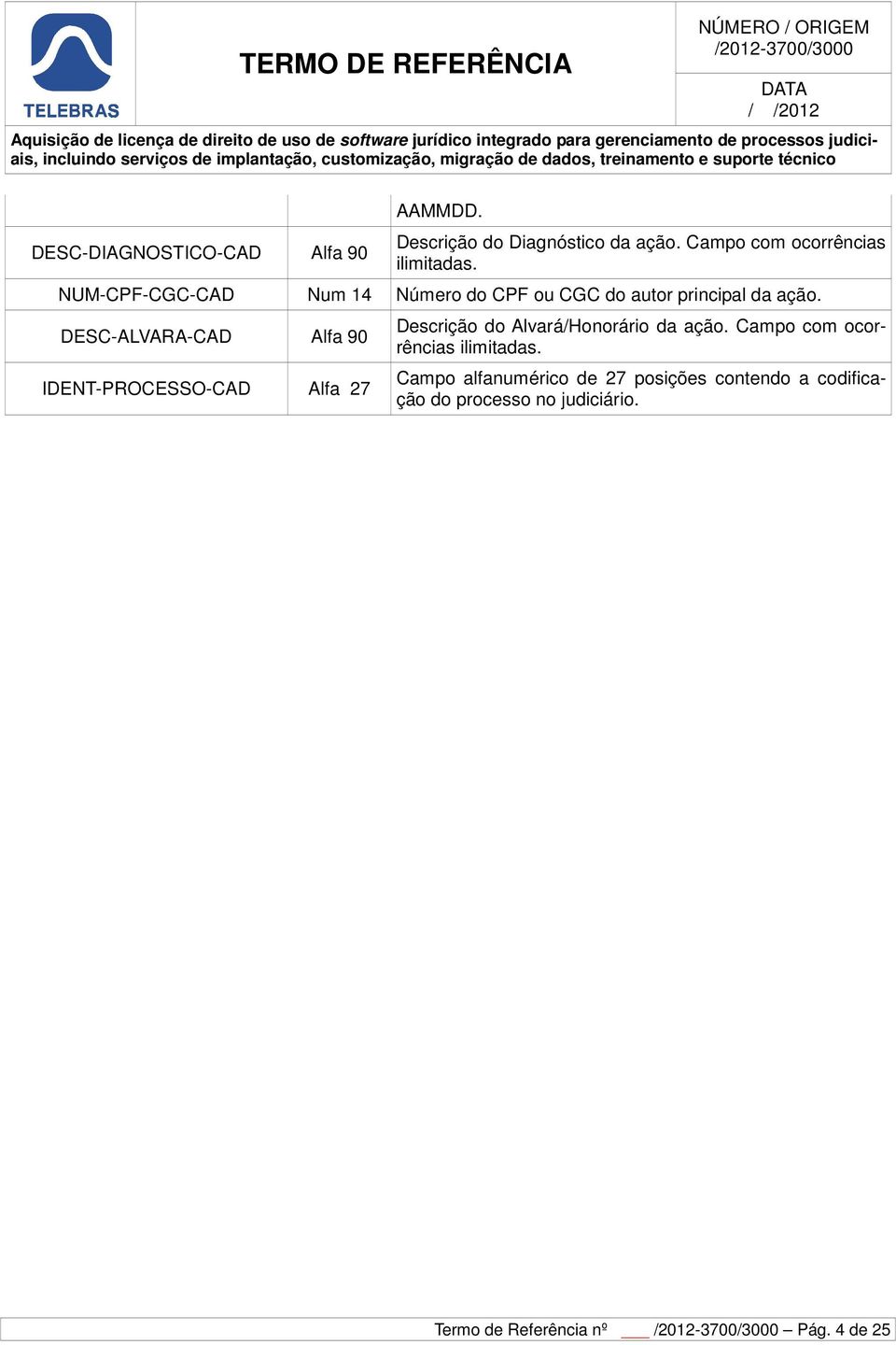 DESC-ALVARA-CAD Alfa 90 IDENT-PROCESSO-CAD Alfa 27 Descrição do Alvará/Honorário da ação.