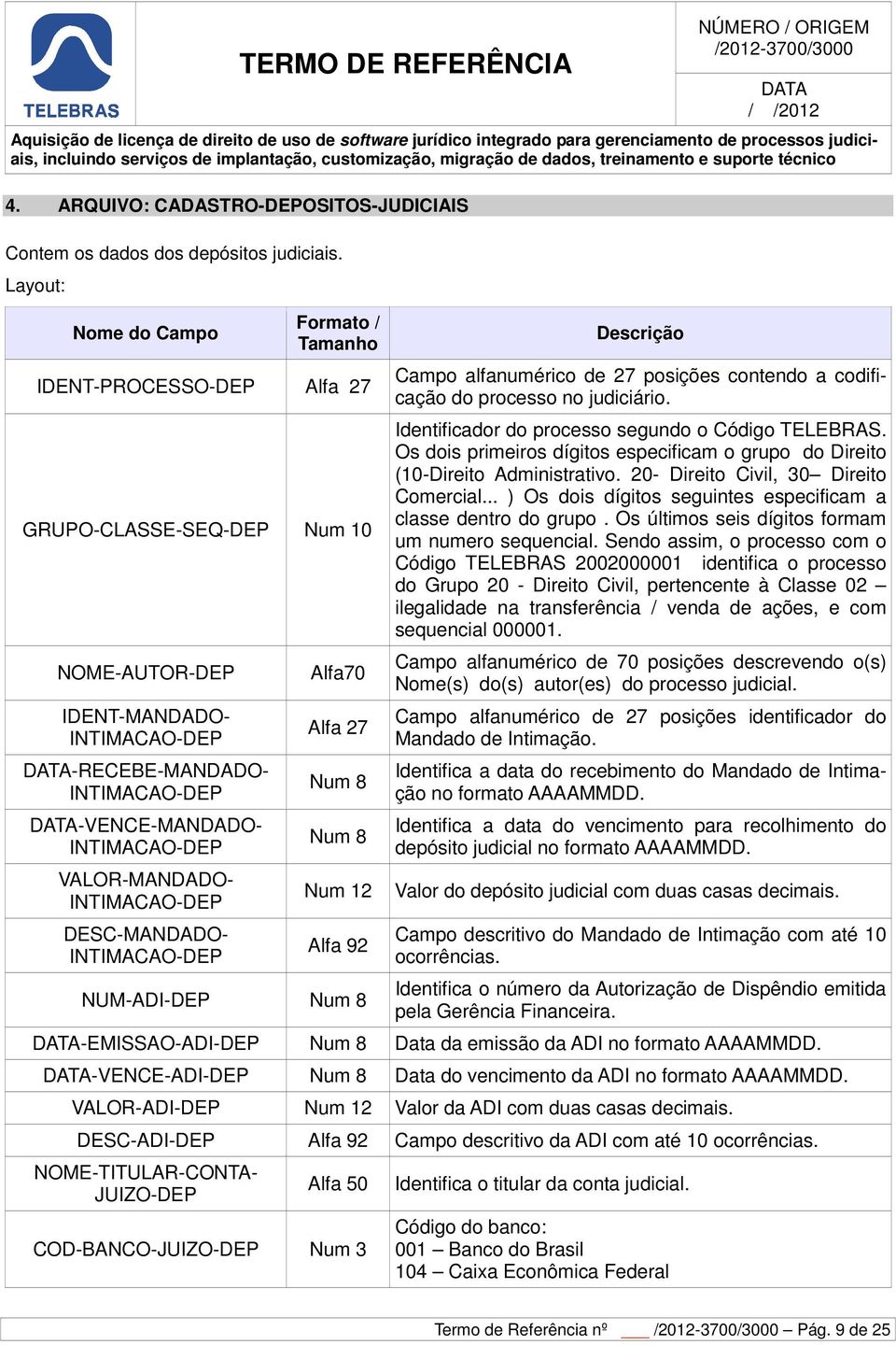 VALOR-MANDADO- INTIMACAO-DEP DESC-MANDADO- INTIMACAO-DEP Alfa70 Alfa 27 Num 8 Num 8 Num 12 Alfa 92 NUM-ADI-DEP Num 8 Descrição Campo alfanumérico de 27 posições contendo a codificação do processo no