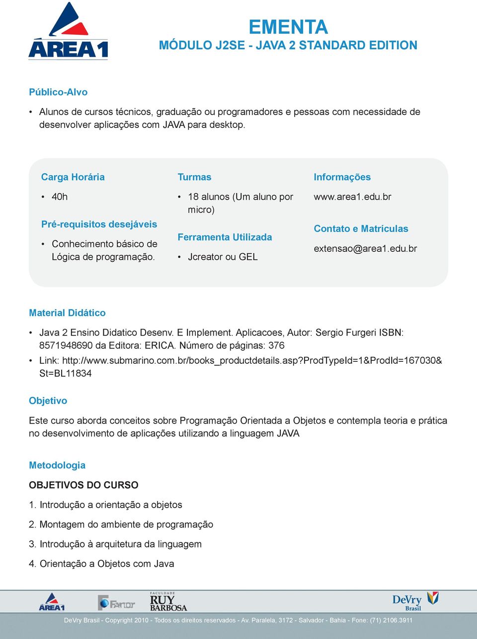 br Contato e Matrículas extensao@area1.edu.br Material Didático Java 2 Ensino Didatico Desenv. E Implement. Aplicacoes, Autor: Sergio Furgeri ISBN: 8571948690 da Editora: ERICA.