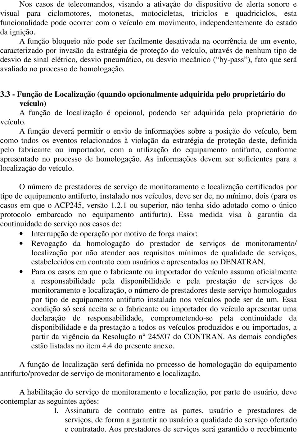 A função bloqueio não pode ser facilmente desativada na ocorrência de um evento, caracterizado por invasão da estratégia de proteção do veículo, através de nenhum tipo de desvio de sinal elétrico,