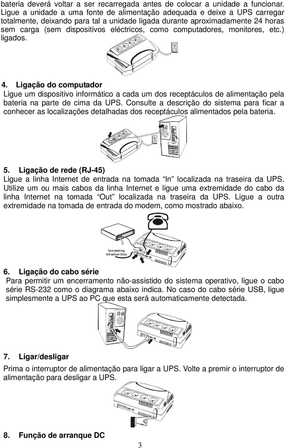 computadores, monitores, etc.) ligados. 4. Ligação do computador Ligue um dispositivo informático a cada um dos receptáculos de alimentação pela bateria na parte de cima da UPS.