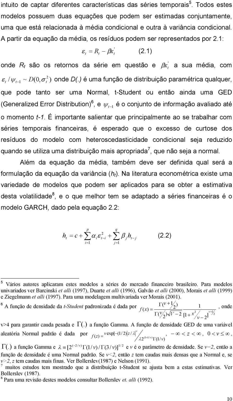 A parir da equação da média, os resíduos podem ser represenados por 2.1: ε = R βx (2.1) ' onde R são os reornos da série em quesão e ' β x a sua média, com 2 ε / ψ 1 ~ D(, σ ) onde D(.