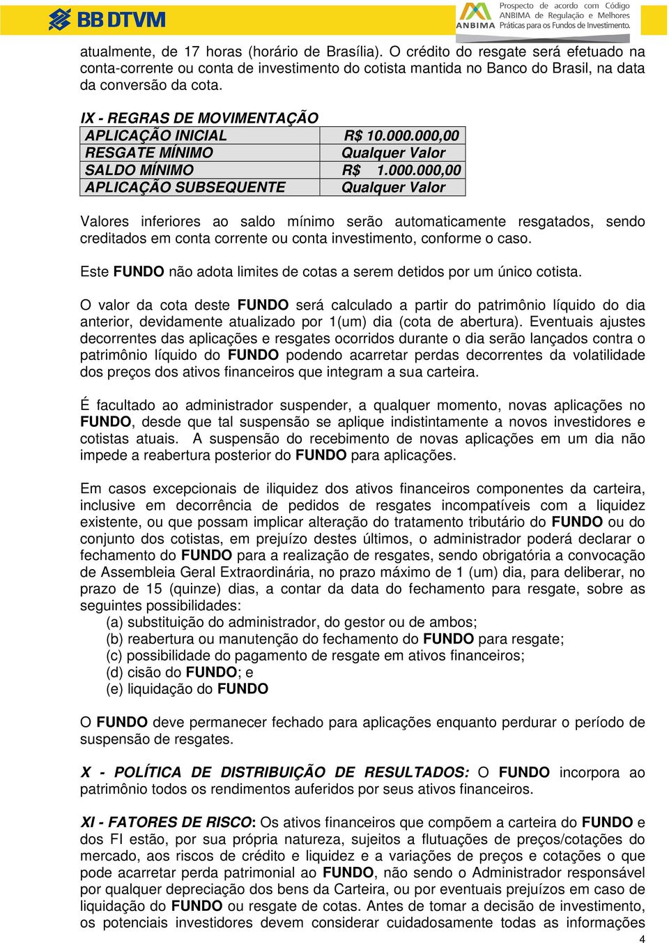 000,00 RESGATE MÍNIMO Qualquer Valor SALDO MÍNIMO R$ 1.000.000,00 APLICAÇÃO SUBSEQUENTE Qualquer Valor Valores inferiores ao saldo mínimo serão automaticamente resgatados, sendo creditados em conta corrente ou conta investimento, conforme o caso.