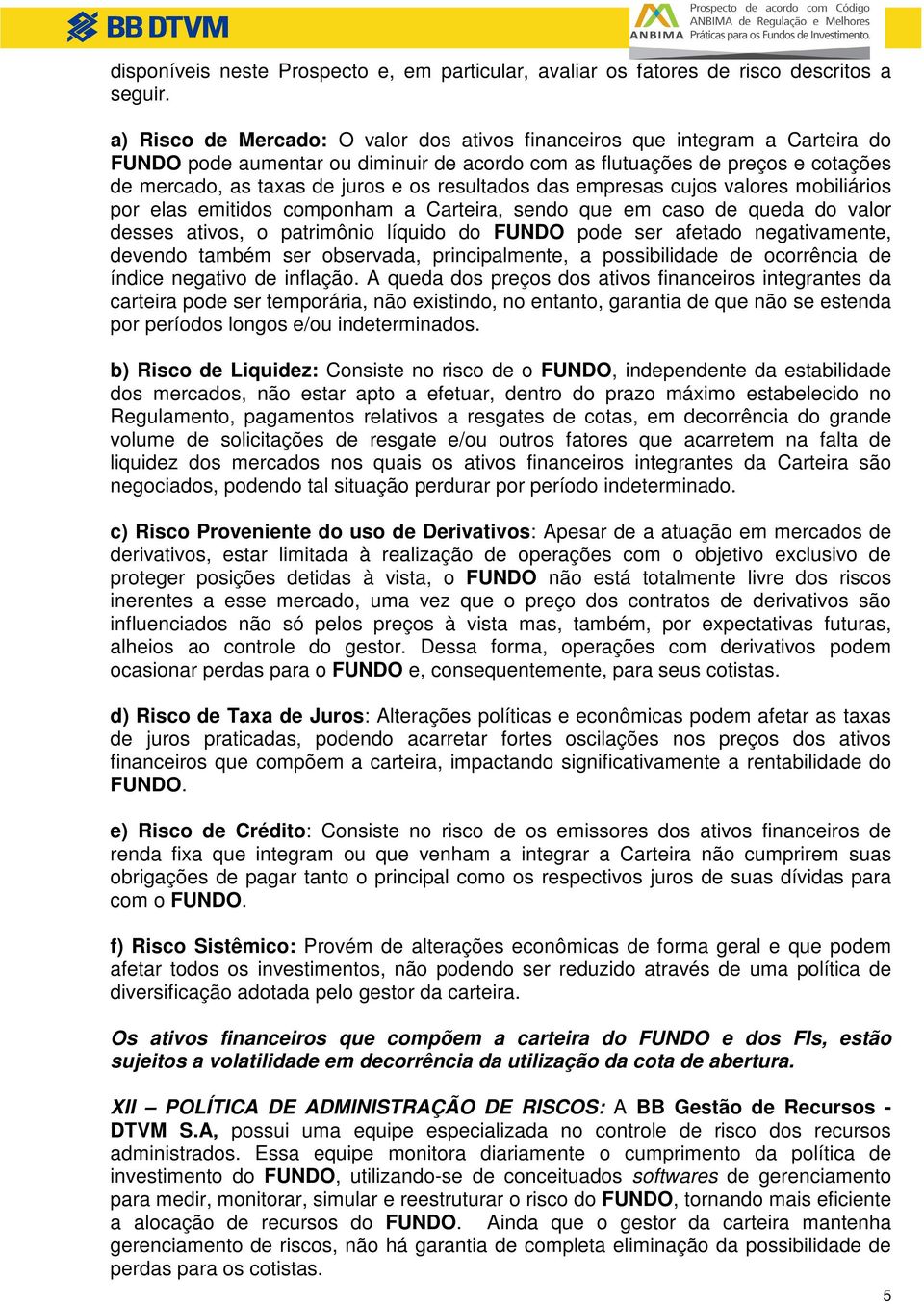 resultados das empresas cujos valores mobiliários por elas emitidos componham a Carteira, sendo que em caso de queda do valor desses ativos, o patrimônio líquido do FUNDO pode ser afetado