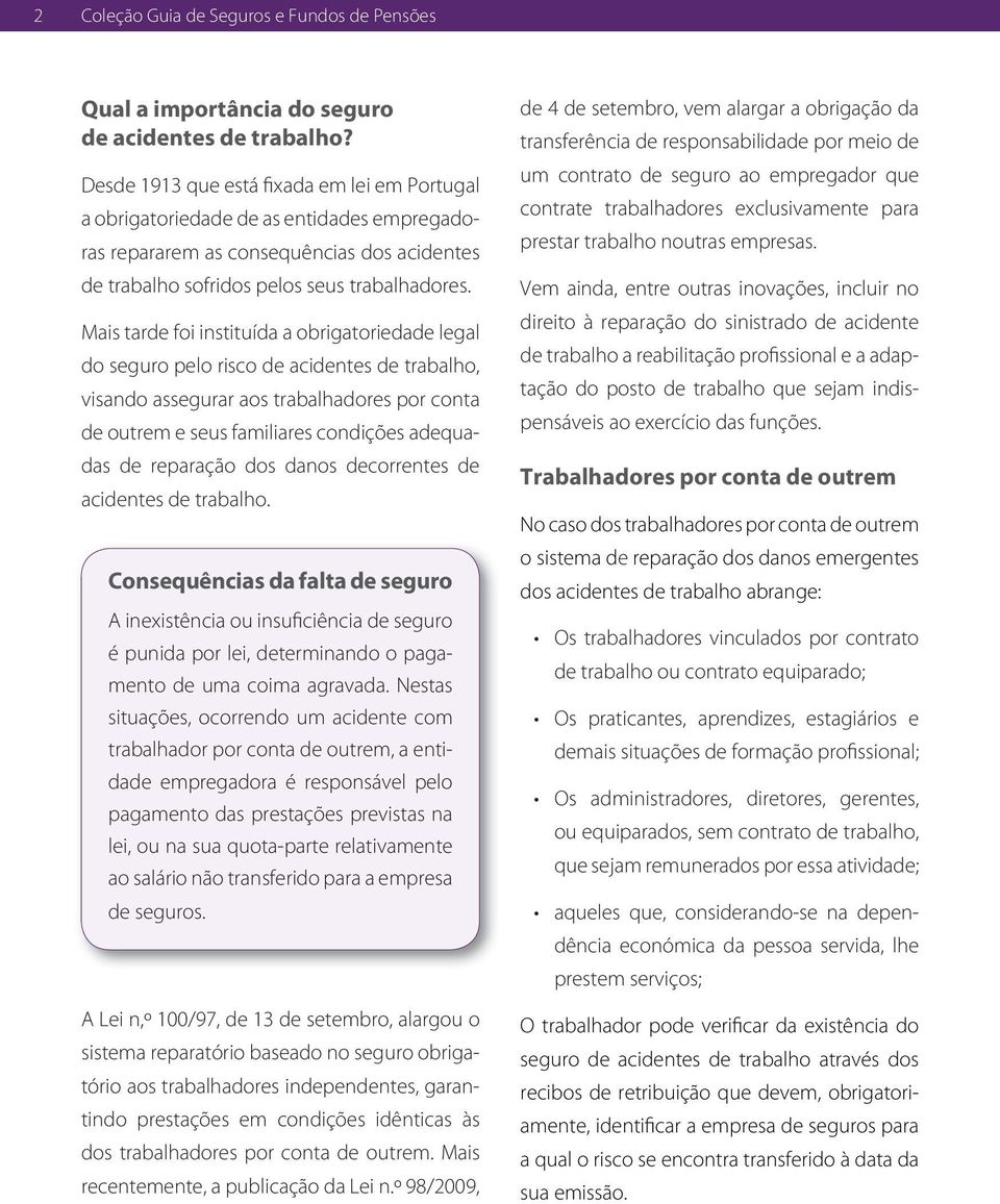 Mais tarde foi instituída a obrigatoriedade legal do seguro pelo risco de acidentes de trabalho, visando assegurar aos trabalhadores por conta de outrem e seus familiares condições adequadas de