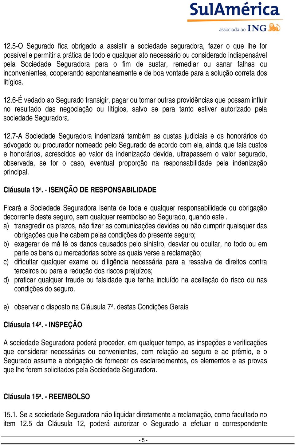 6-É vedado ao Segurado transigir, pagar ou tomar outras providências que possam influir no resultado das negociação ou litígios, salvo se para tanto estiver autorizado pela sociedade Seguradora. 12.