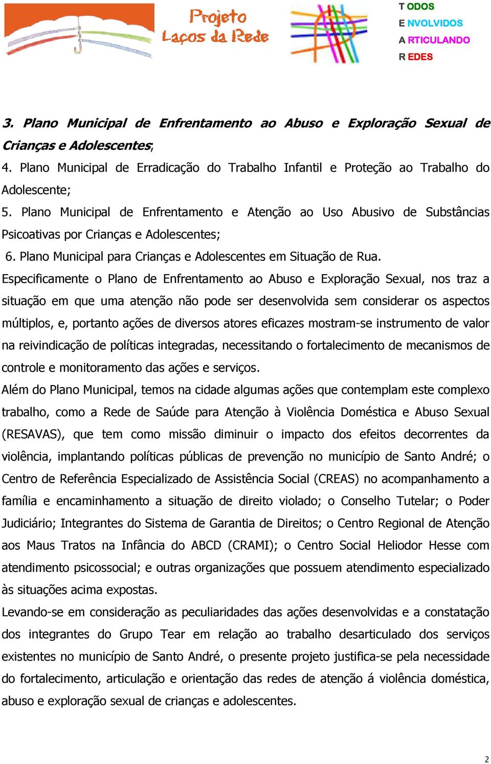 Especificamente o Plano de Enfrentamento ao Abuso e Exploração Sexual, nos traz a situação em que uma atenção não pode ser desenvolvida sem considerar os aspectos múltiplos, e, portanto ações de