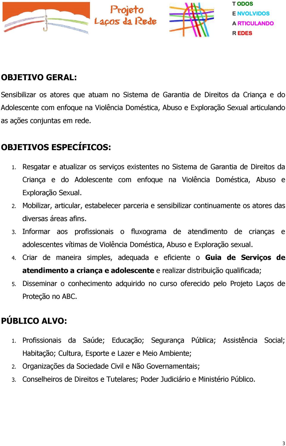 Resgatar e atualizar os serviços existentes no Sistema de Garantia de Direitos da Criança e do Adolescente com enfoque na Violência Doméstica, Abuso e Exploração Sexual. 2.