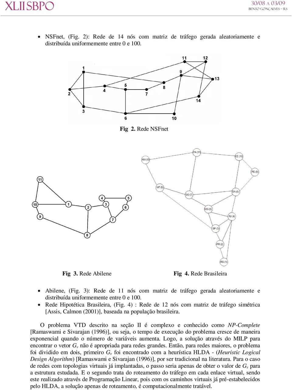 4) : Rede de 12 nós com matriz de tráfego simétrica [Assis, Calmon (2001)], baseada na população brasileira.