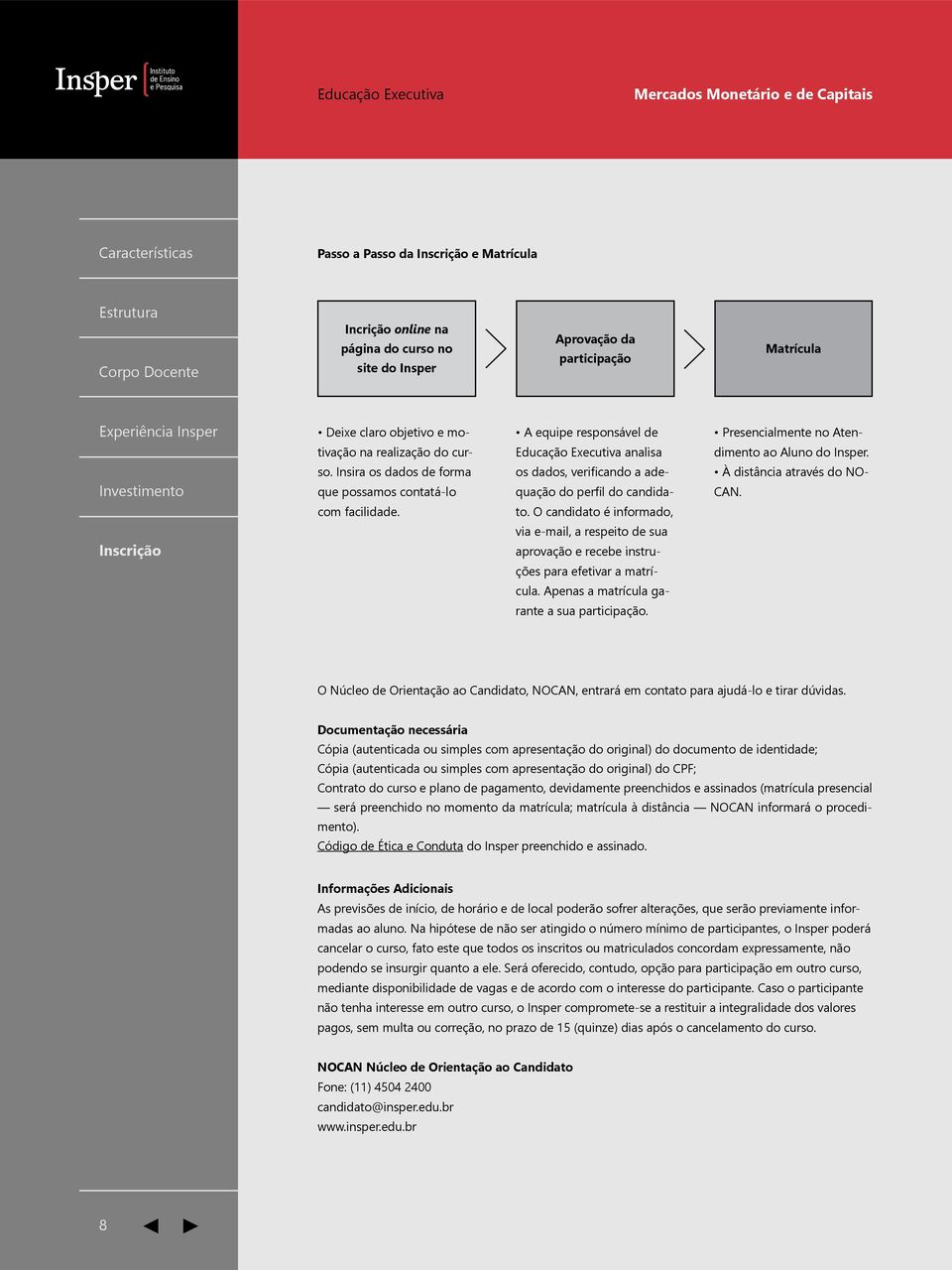 O candidato é informado, via e-mail, a respeito de sua aprovação e recebe instruções para efetivar a matrícula. Apenas a matrícula garante a sua participação.