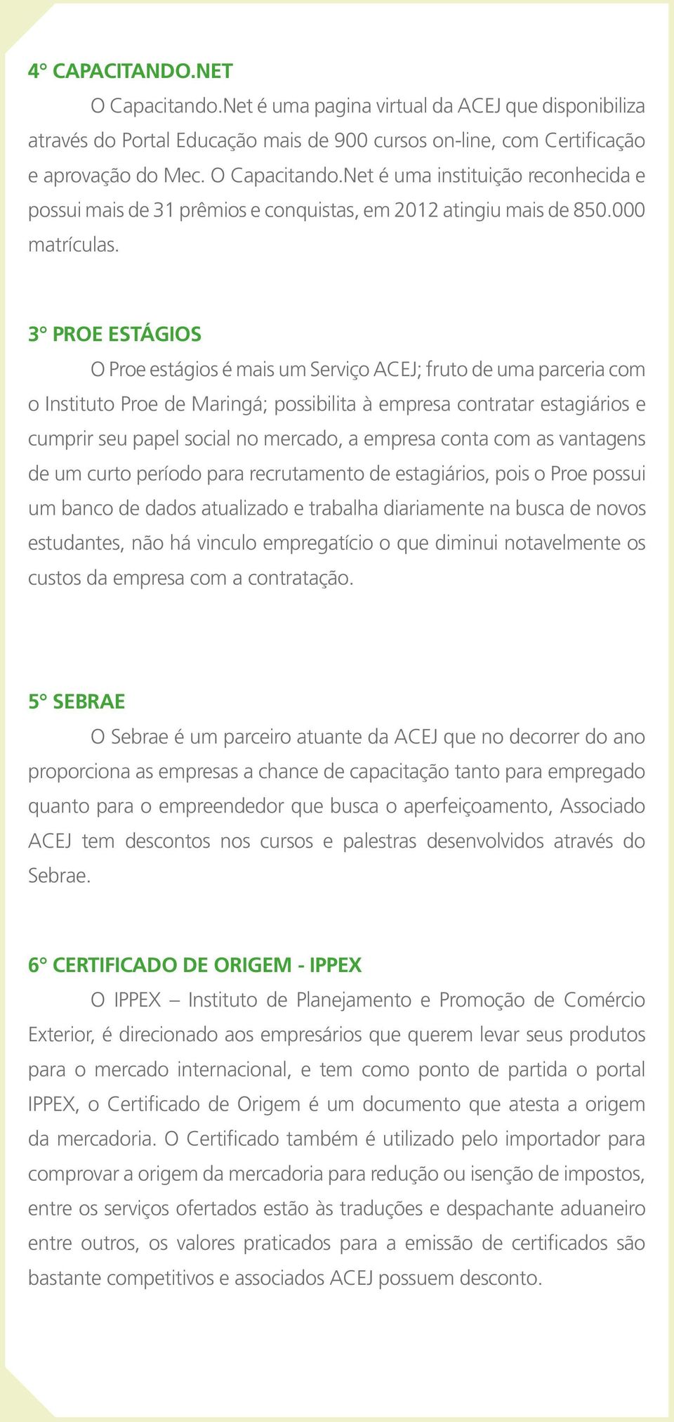 3 Proe Estágios O Proe estágios é mais um Serviço ACEJ; fruto de uma parceria com o Instituto Proe de Maringá; possibilita à empresa contratar estagiários e cumprir seu papel social no mercado, a