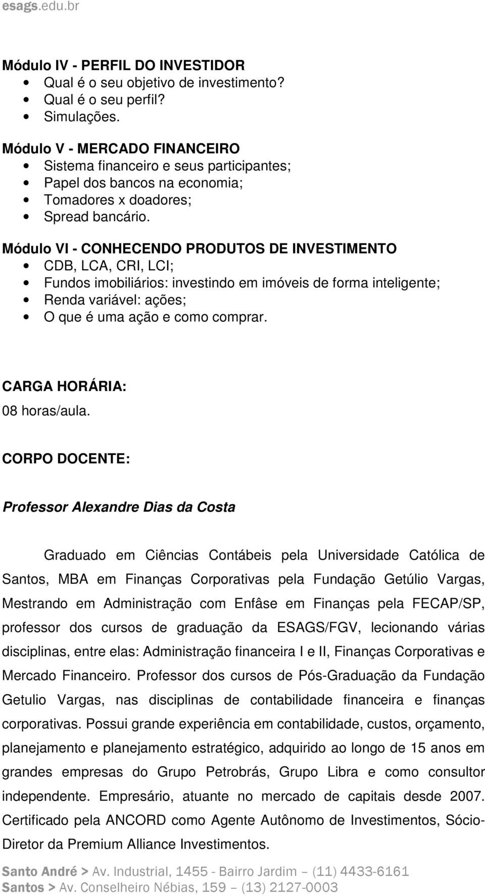 Módulo VI - CONHECENDO PRODUTOS DE INVESTIMENTO CDB, LCA, CRI, LCI; Fundos imobiliários: investindo em imóveis de forma inteligente; Renda variável: ações; O que é uma ação e como comprar.