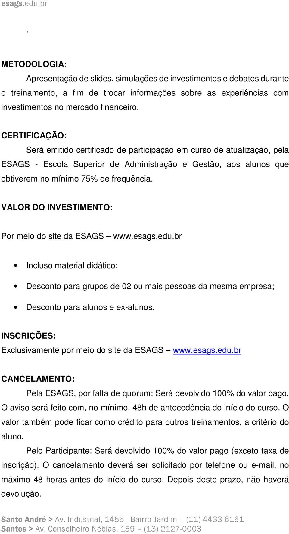 VALOR DO INVESTIMENTO: Por meio do site da ESAGS www.esags.edu.br Incluso material didático; Desconto para grupos de 02 ou mais pessoas da mesma empresa; Desconto para alunos e ex-alunos.