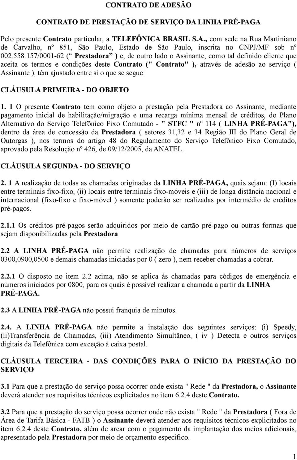 ajustado entre si o que se segue: CLÁUSULA PRIMEIRA - DO OBJETO 1.