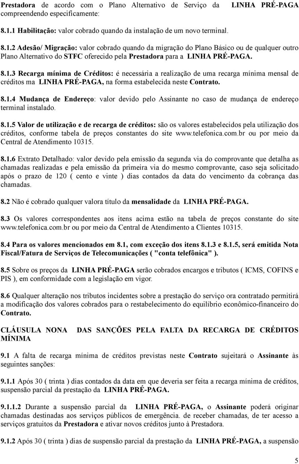 8.1.3 Recarga mínima de Créditos: é necessária a realização de uma recarga mínima mensal de créditos ma LINHA PRÉ-PAGA, na forma estabelecida neste Contrato. 8.1.4 Mudança de Endereço: valor devido pelo Assinante no caso de mudança de endereço terminal instalado.