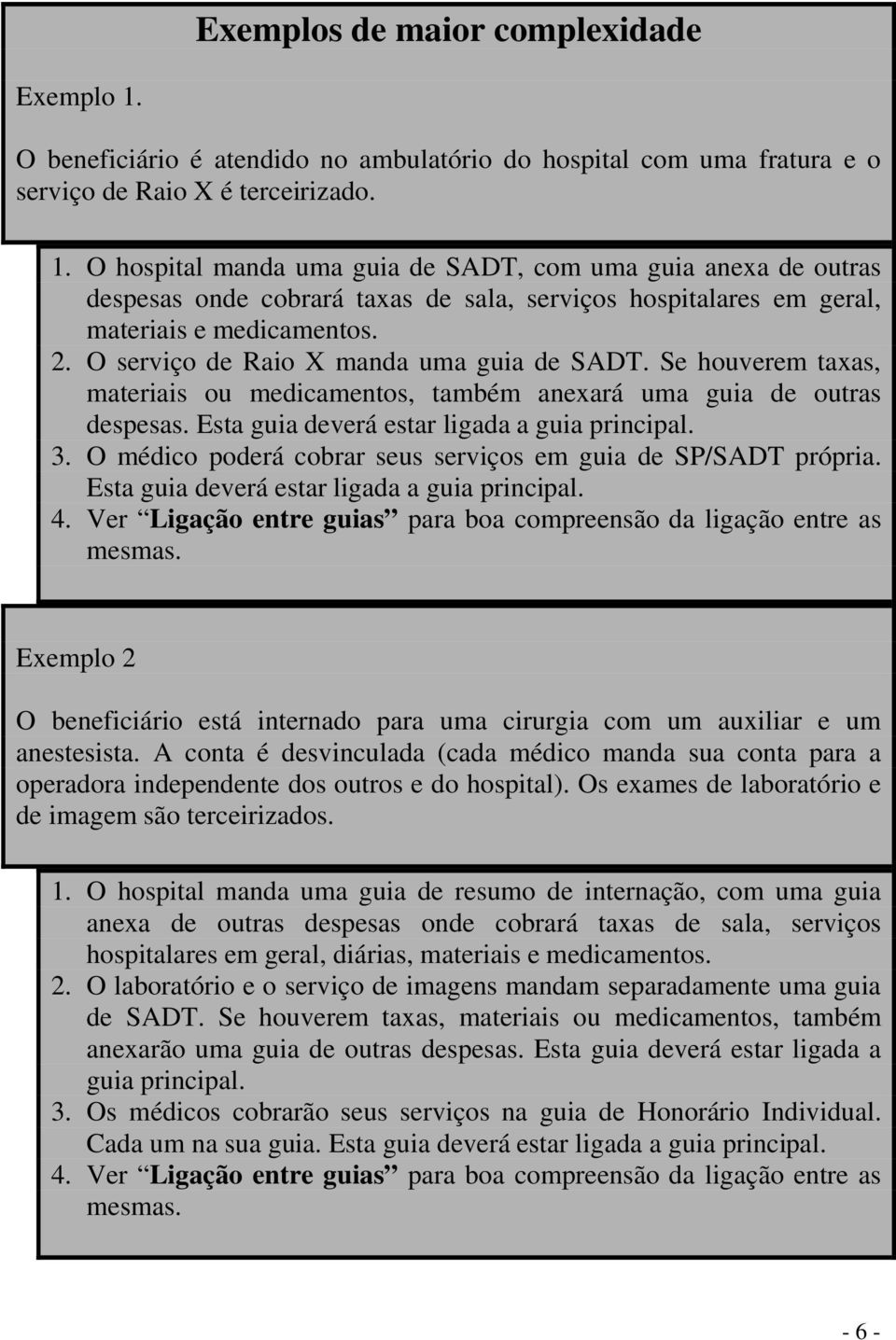 O médico poderá cobrar seus serviços em guia de SP/SADT própria. Esta guia deverá estar ligada a guia principal. 4. Ver Ligação entre guias para boa compreensão da ligação entre as mesmas.