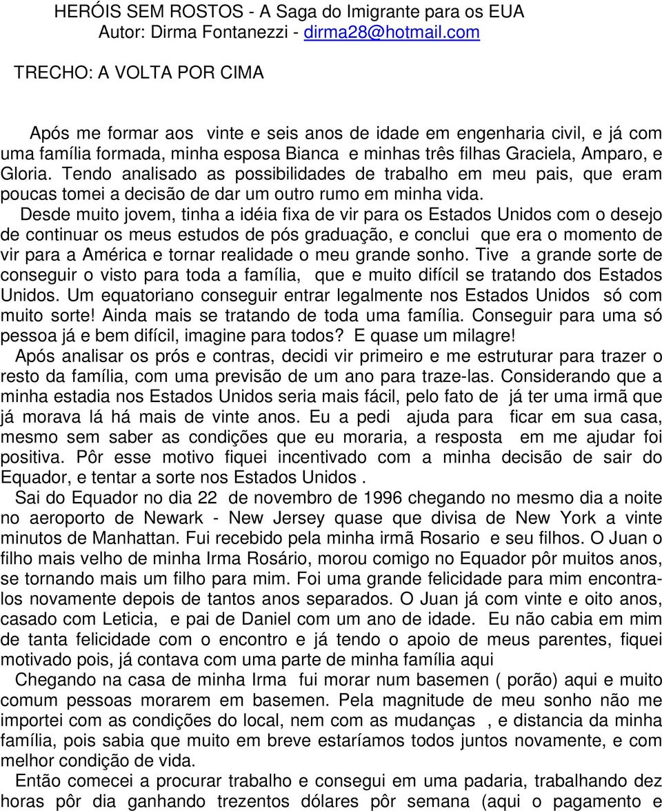 Tendo analisado as possibilidades de trabalho em meu pais, que eram poucas tomei a decisão de dar um outro rumo em minha vida.