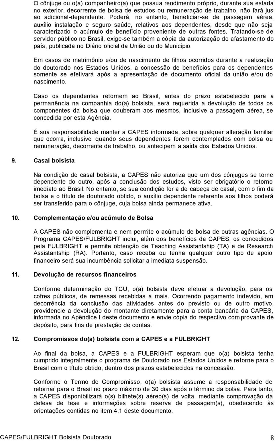 Tratando-se de servidor público no Brasil, exige-se também a cópia da autorização do afastamento do país, publicada no Diário oficial da União ou do Município.
