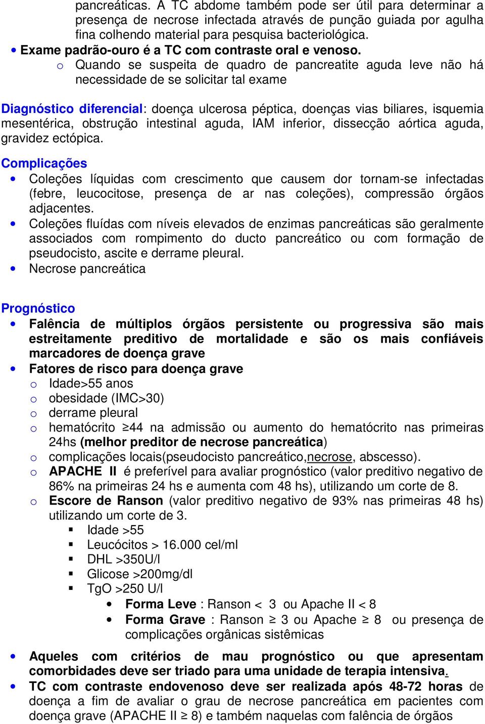 o Quando se suspeita de quadro de pancreatite aguda leve não há necessidade de se solicitar tal exame Diagnóstico diferencial: doença ulcerosa péptica, doenças vias biliares, isquemia mesentérica,