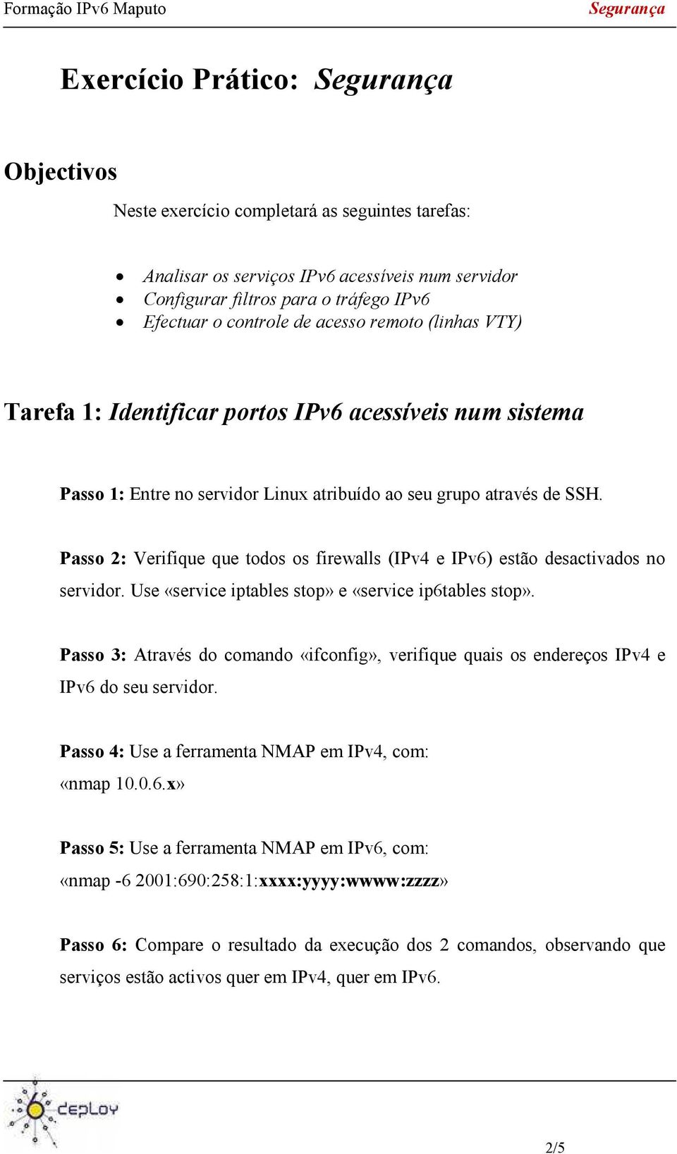 Passo 2: Verifique que todos os firewalls (IPv4 e IPv6) estão desactivados no servidor. Use «service iptables stop» e «service ip6tables stop».