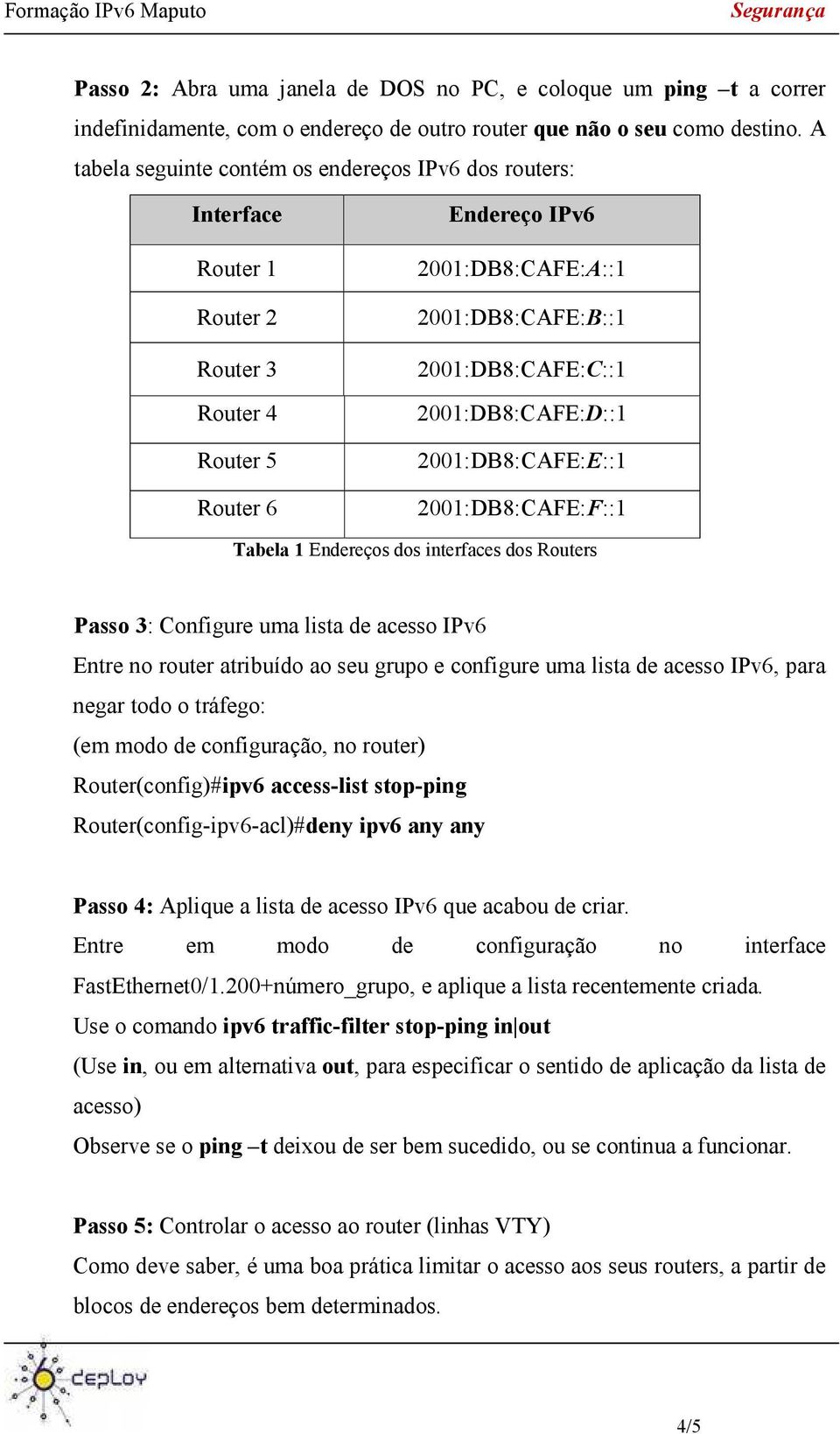 2001:DB8:CAFE:D::1 2001:DB8:CAFE:E::1 2001:DB8:CAFE:F::1 Tabela 1 Endereços dos interfaces dos Routers Passo 3: Configure uma lista de acesso IPv6 Entre no router atribuído ao seu grupo e configure