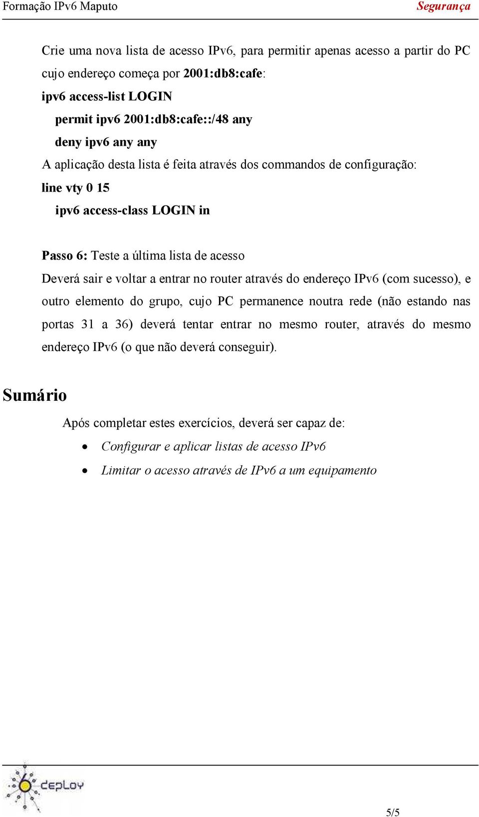 router através do endereço IPv6 (com sucesso), e outro elemento do grupo, cujo PC permanence noutra rede (não estando nas portas 31 a 36) deverá tentar entrar no mesmo router, através do mesmo