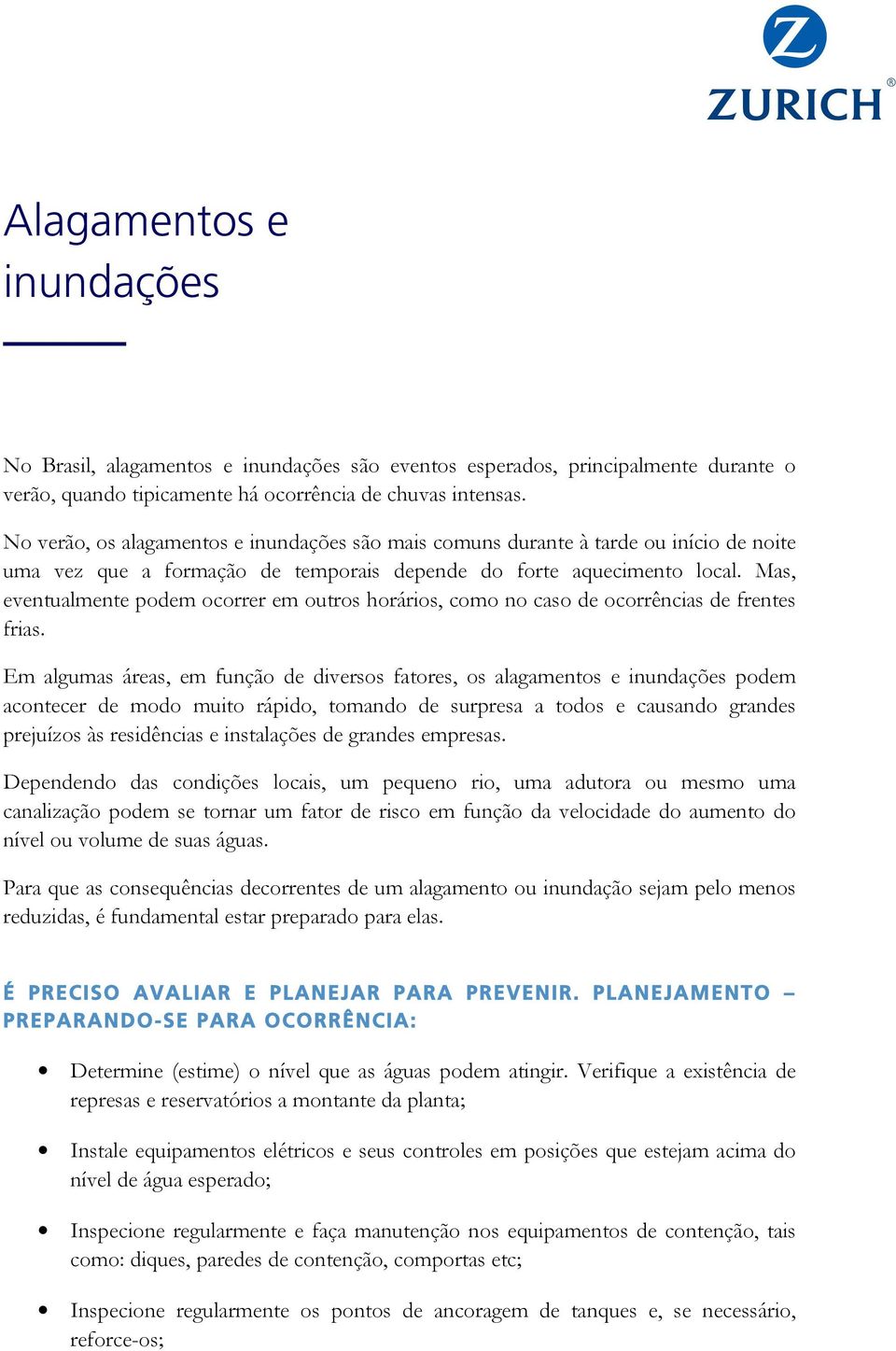 Mas, eventualmente podem ocorrer em outros horários, como no caso de ocorrências de frentes frias.