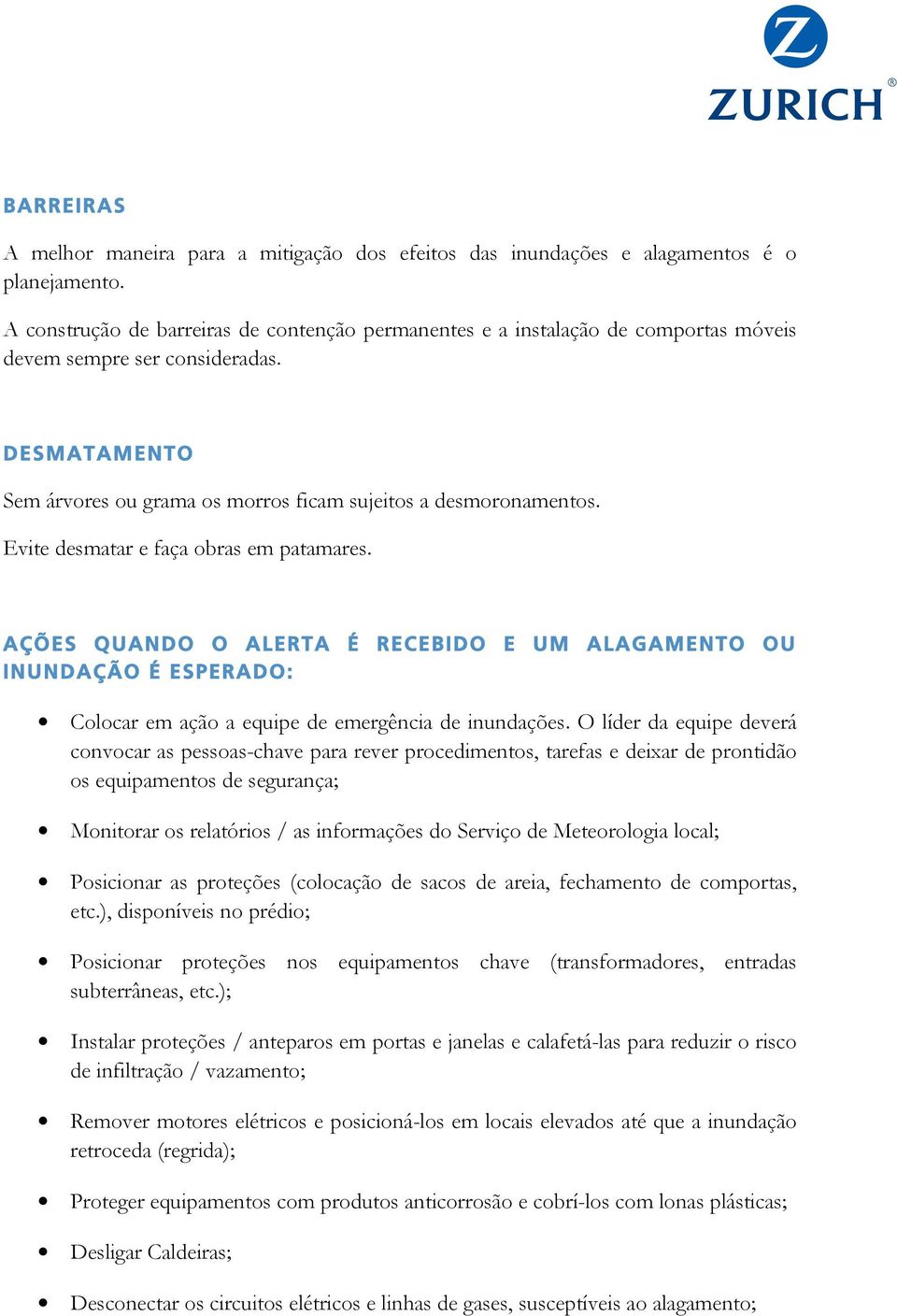 Evite desmatar e faça obras em patamares. AÇÕES QUANDO O ALERTA É RECEBIDO E UM ALAGAMENTO OU INUNDAÇÃO É ESPERADO: Colocar em ação a equipe de emergência de inundações.