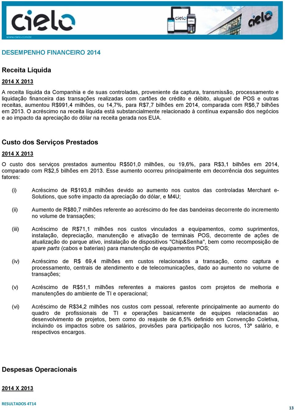 O acréscimo na receita líquida está substancialmente relacionado à contínua expansão dos negócios e ao impacto da apreciação do dólar na receita gerada nos EUA.