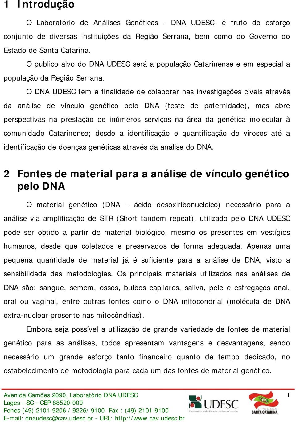 O DNA UDESC tem a finalidade de colaborar nas investigações cíveis através da análise de vínculo genético pelo DNA (teste de paternidade), mas abre perspectivas na prestação de inúmeros serviços na
